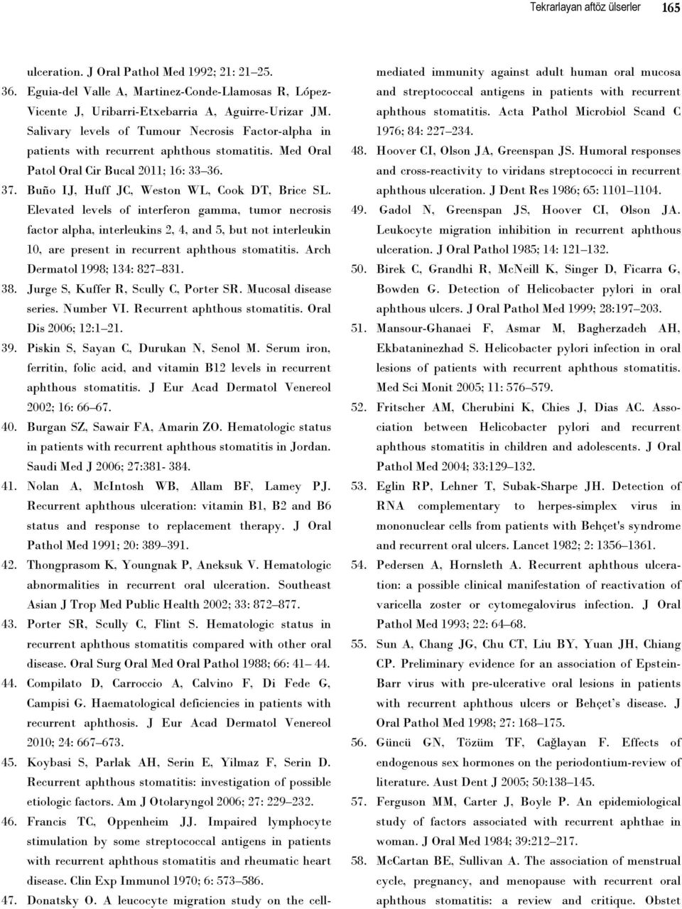 Elevated levels of interferon gamma, tumor necrosis factor alpha, interleukins 2, 4, and 5, but not interleukin 10, are present in recurrent aphthous stomatitis. Arch Dermatol 1998; 134: 827 831. 38.