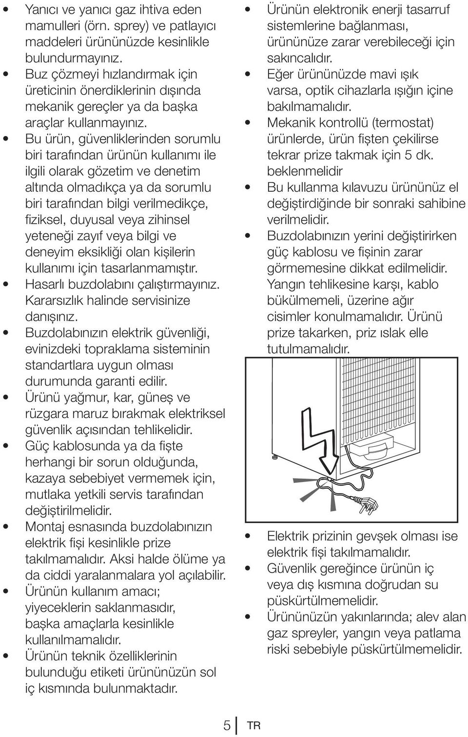 Bu ürün, güvenliklerinden sorumlu biri tarafından ürünün kullanımı ile ilgili olarak gözetim ve denetim altında olmadıkça ya da sorumlu biri tarafından bilgi verilmedikçe, fiziksel, duyusal veya