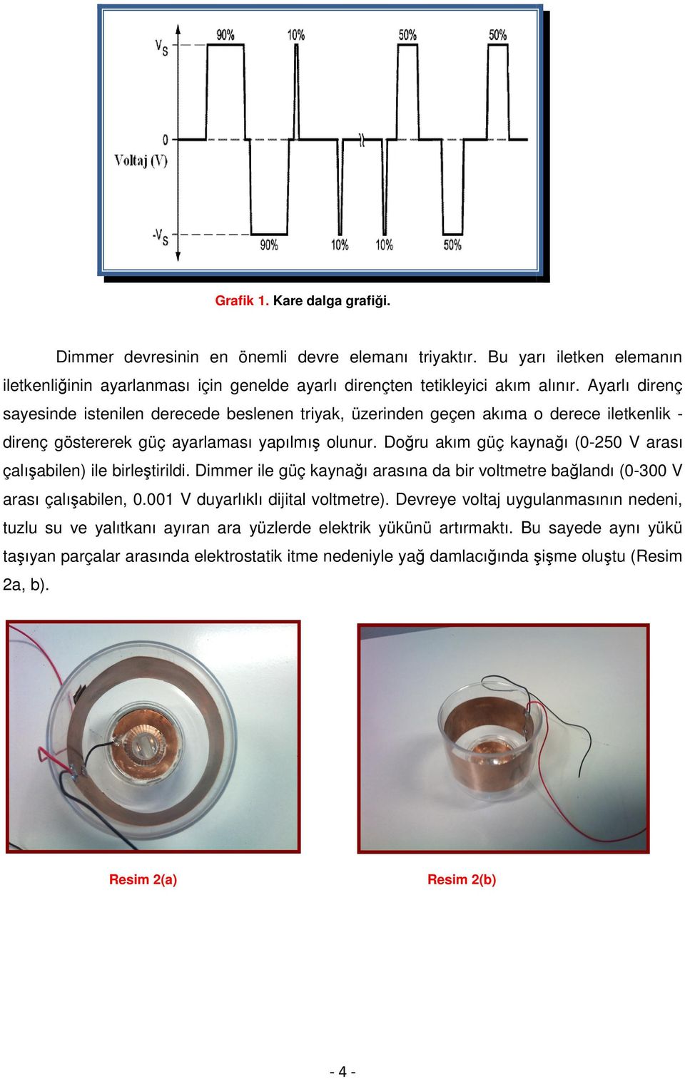 Doru akım güç kaynaı (0-250 V arası çalıabilen) ile birletirildi. Dimmer ile güç kaynaı arasına da bir voltmetre balandı (0-300 V arası çalıabilen, 0.001 V duyarlıklı dijital voltmetre).