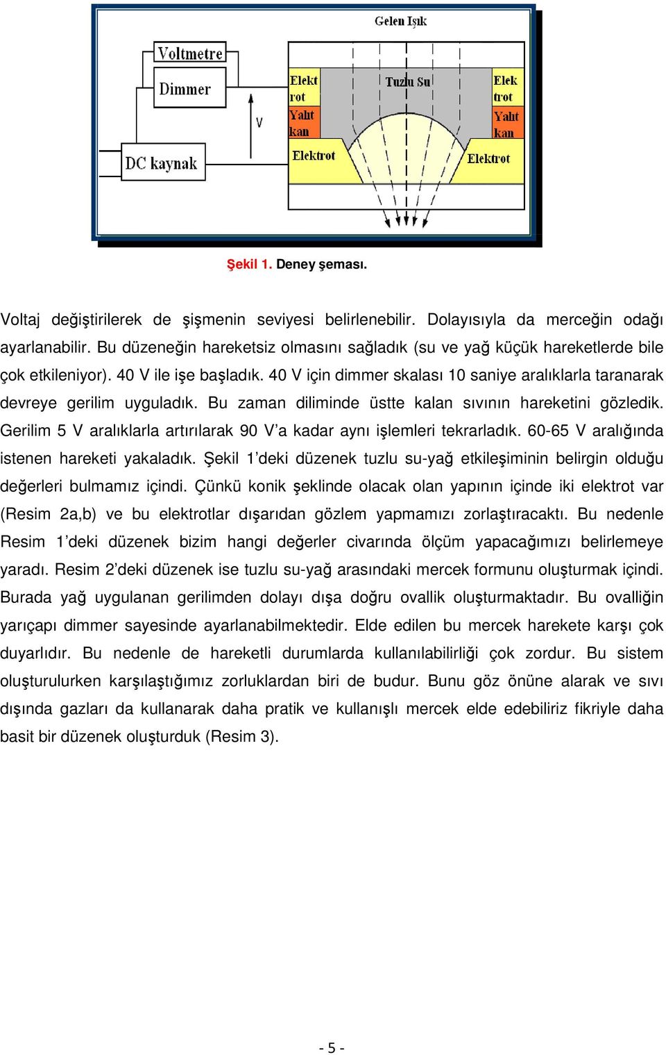 Bu zaman diliminde üstte kalan sıvının hareketini gözledik. Gerilim 5 V aralıklarla artırılarak 90 V a kadar aynı ilemleri tekrarladık. 60-65 V aralıında istenen hareketi yakaladık.