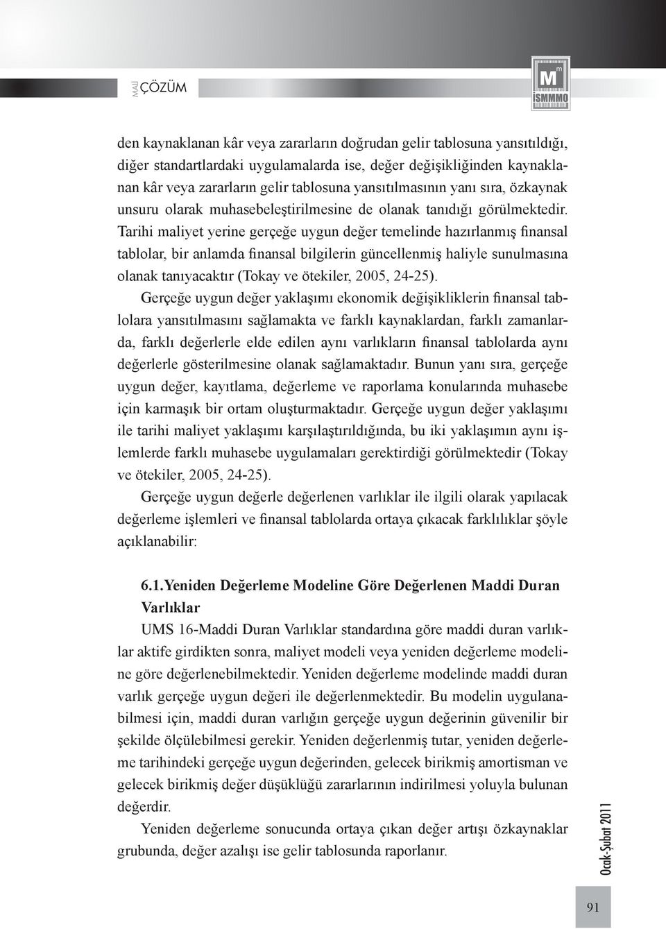 Tarihi maliyet yerine gerçeğe uygun değer temelinde hazırlanmış finansal tablolar, bir anlamda finansal bilgilerin güncellenmiş haliyle sunulmasına olanak tanıyacaktır (Tokay ve ötekiler, 2005,