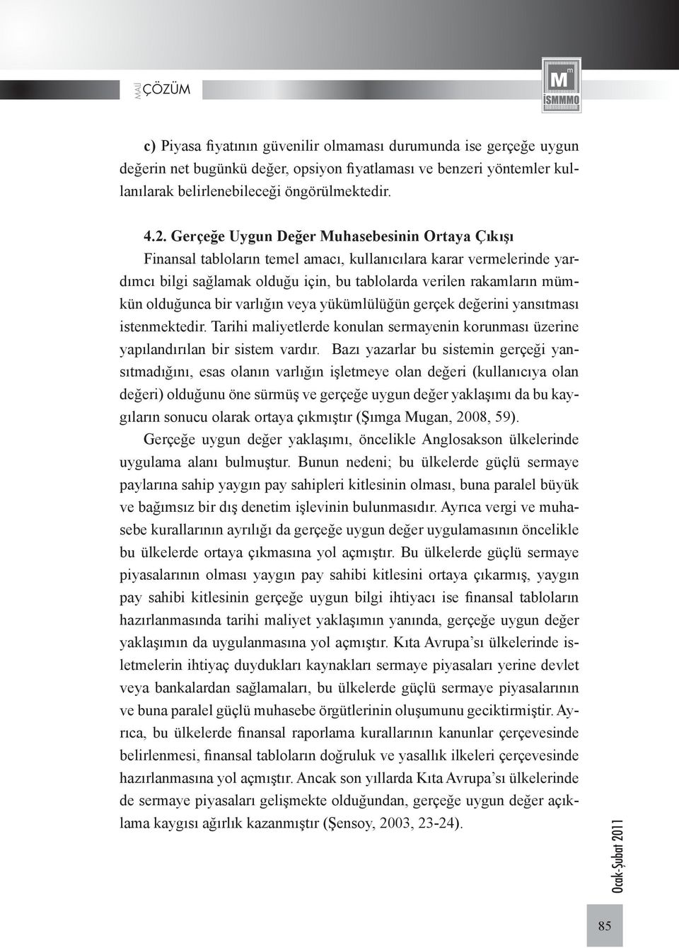 olduğunca bir varlığın veya yükümlülüğün gerçek değerini yansıtması istenmektedir. Tarihi maliyetlerde konulan sermayenin korunması üzerine yapılandırılan bir sistem vardır.