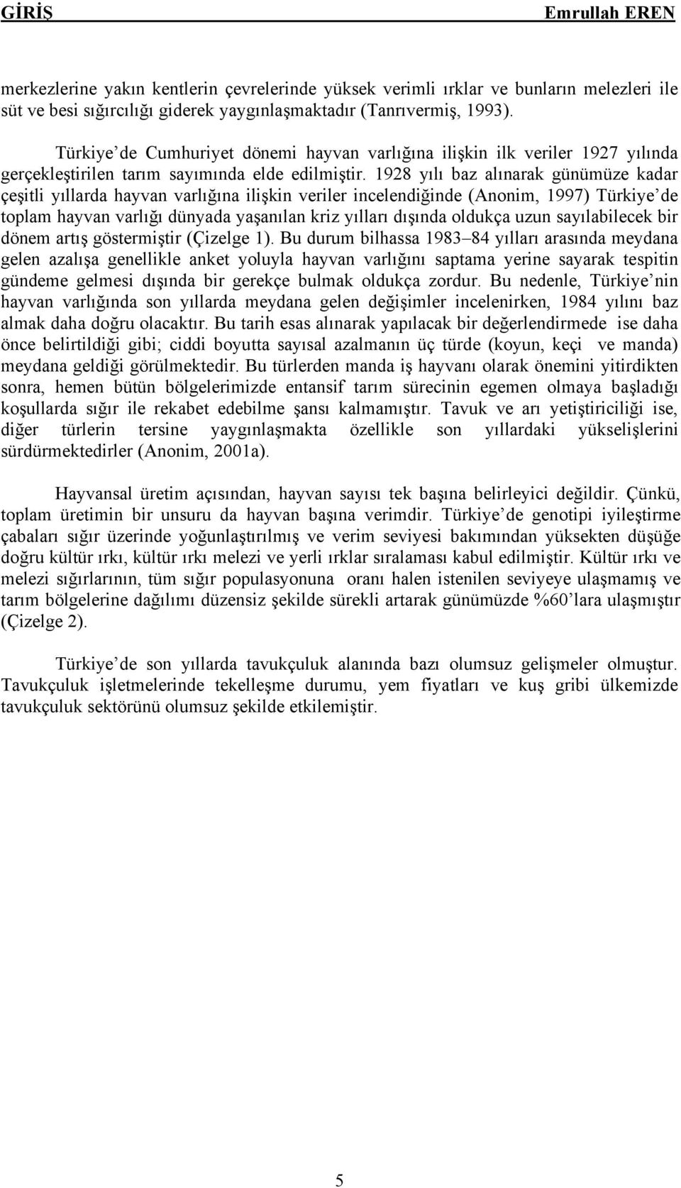 1928 yılı baz alınarak gänämäze kadar Çeşitli yıllarda hayvan varlığına ilişkin veriler incelendiğinde (Anonim, 1997) TÄrkiye de toplam hayvan varlığı dänyada yaşanılan kriz yılları dışında oldukça