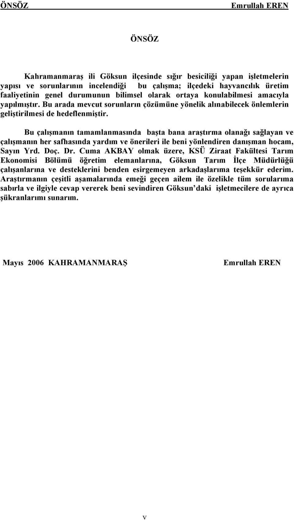 Bu ãalışmanın tamamlanmasında başta bana araştırma olanağı sağlayan ve ãalışmanın her safhasında yardım ve änerileri ile beni yänlendiren danışman hocam, Sayın Yrd. Doã. Dr.