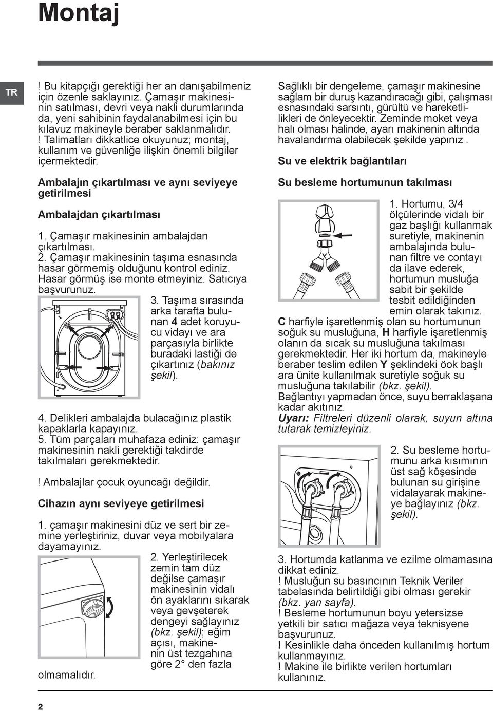 ! Talimatları dikkatlice okuyunuz; montaj, kullanım ve güvenliğe ilişkin önemli bilgiler içermektedir. Ambalajın çıkartılması ve aynı seviyeye getirilmesi Ambalajdan çıkartılması 1.