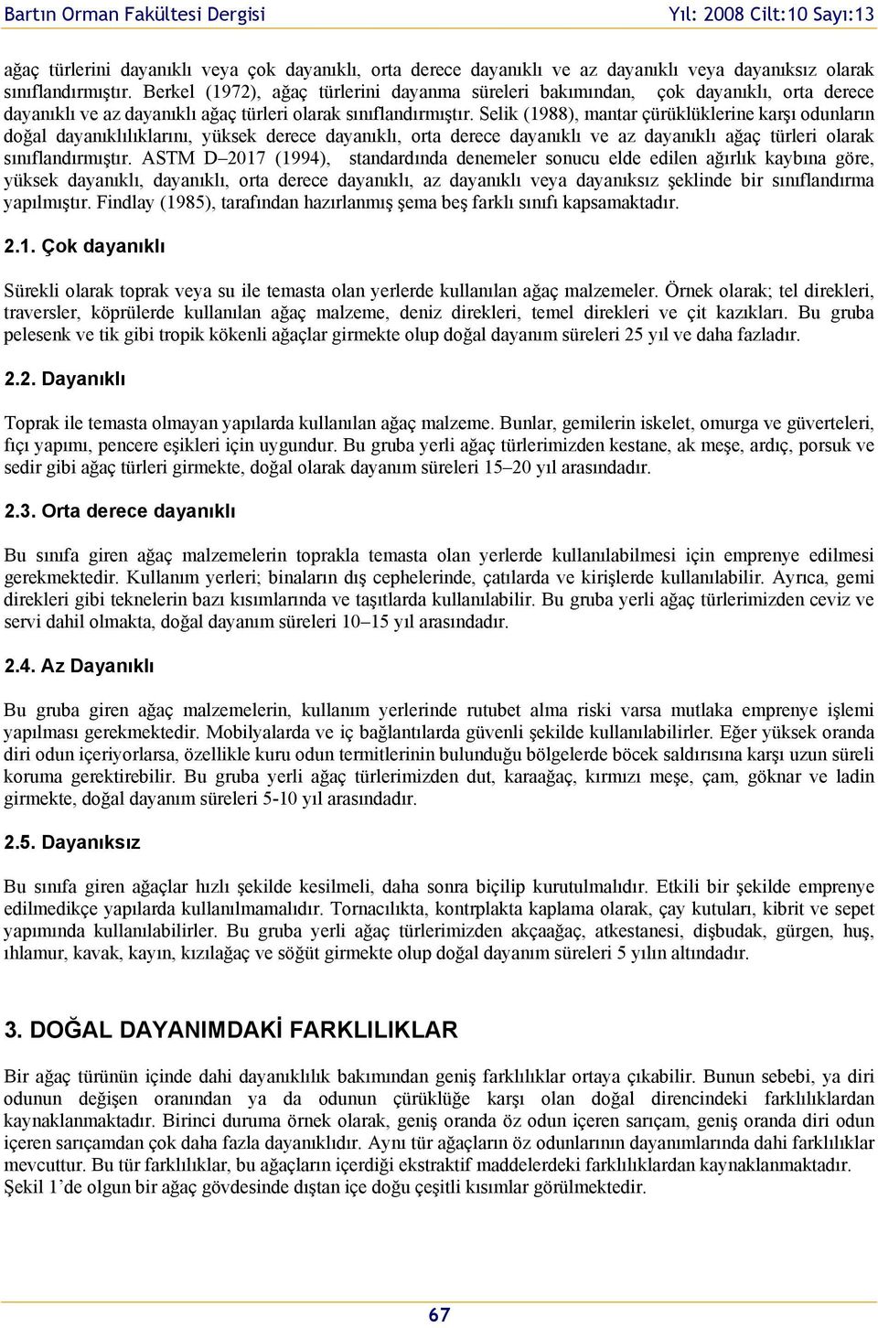 Selik (1988), mantar çürüklüklerine karşı odunların doğal dayanıklılıklarını, yüksek derece dayanıklı, orta derece dayanıklı ve az dayanıklı ağaç türleri olarak sınıflandırmıştır.