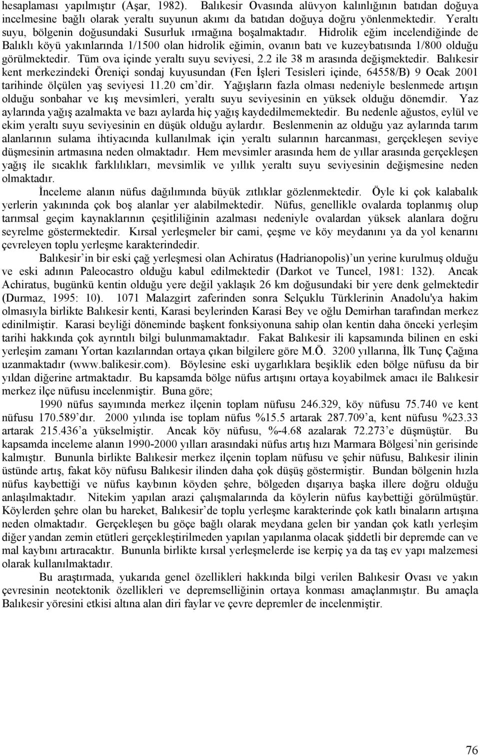 Hidrolik eğim incelendiğinde de Balıklı köyü yakınlarında 1/1500 olan hidrolik eğimin, ovanın batı ve kuzeybatısında 1/800 olduğu görülmektedir. Tüm ova içinde yeraltı suyu seviyesi, 2.