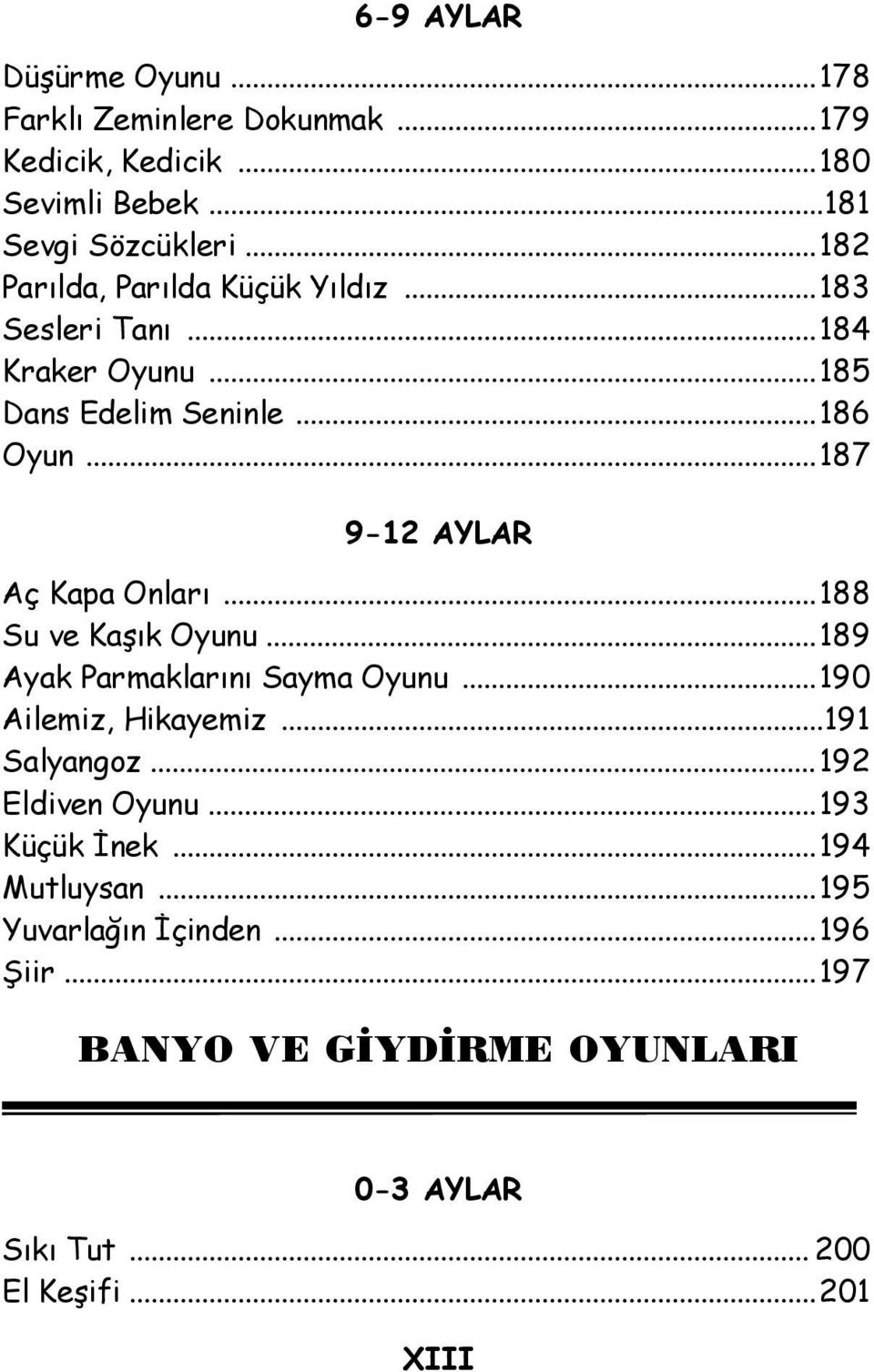 ..187 Aç Kapa Onları...188 Su ve Kaşık Oyunu...189 Ayak Parmaklarını Sayma Oyunu...190 Ailemiz, Hikayemiz...191 Salyangoz.