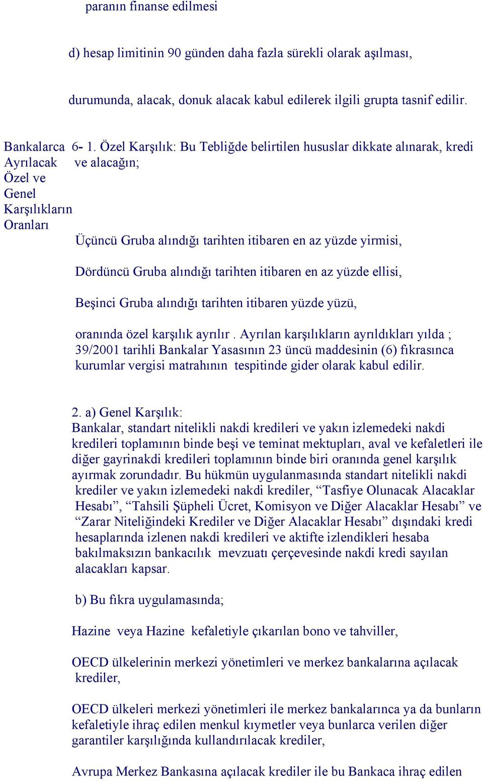 Dördüncü Gruba alındığı tarihten itibaren en az yüzde ellisi, Beşinci Gruba alındığı tarihten itibaren yüzde yüzü, oranında özel karşılık ayrılır.