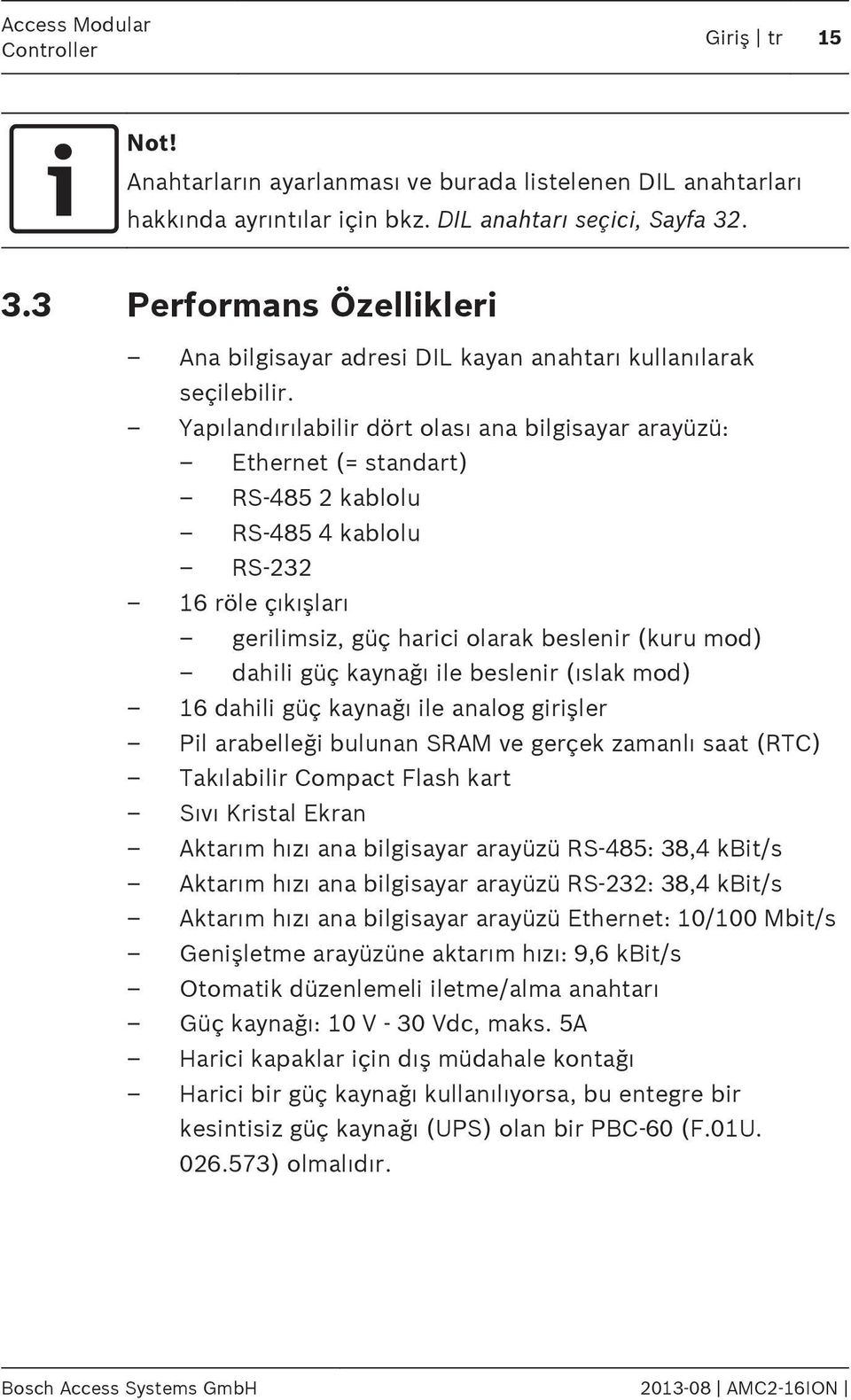 Yapılandırılabilir dört olası ana bilgisayar arayüzü: Ethernet (= standart) RS-485 2 kablolu RS-485 4 kablolu RS-232 16 röle çıkışları gerilimsiz, güç harici olarak beslenir (kuru mod) dahili güç