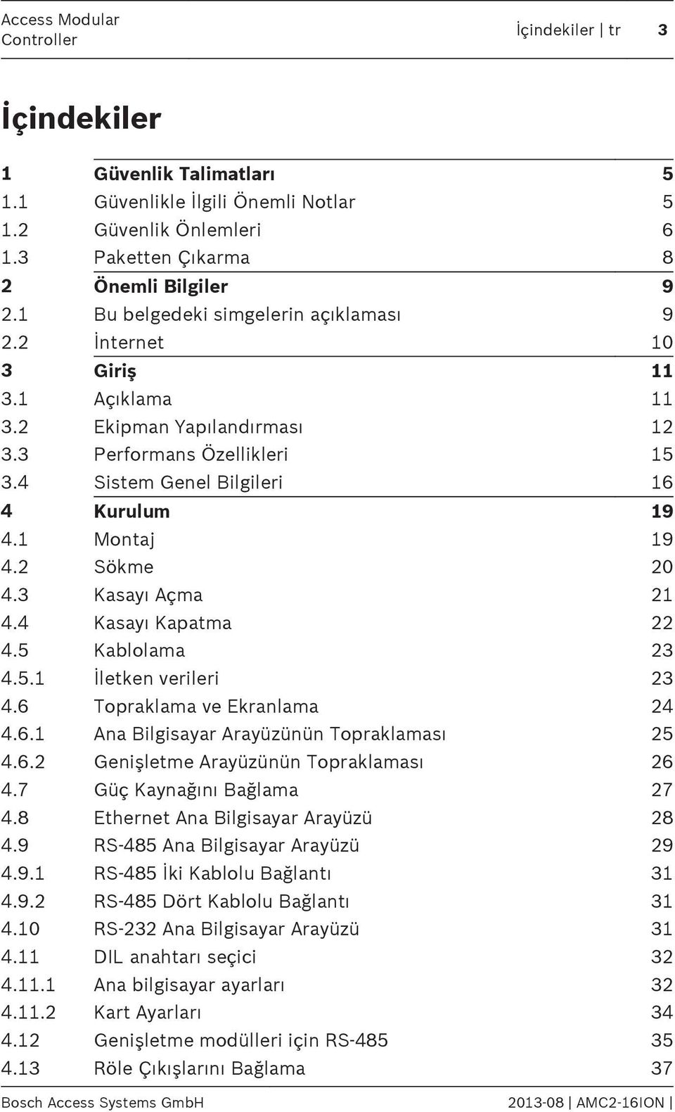 1 Montaj 19 4.2 Sökme 20 4.3 Kasayı Açma 21 4.4 Kasayı Kapatma 22 4.5 Kablolama 23 4.5.1 İletken verileri 23 4.6 Topraklama ve Ekranlama 24 4.6.1 Ana Bilgisayar Arayüzünün Topraklaması 25 4.6.2 Genişletme Arayüzünün Topraklaması 26 4.