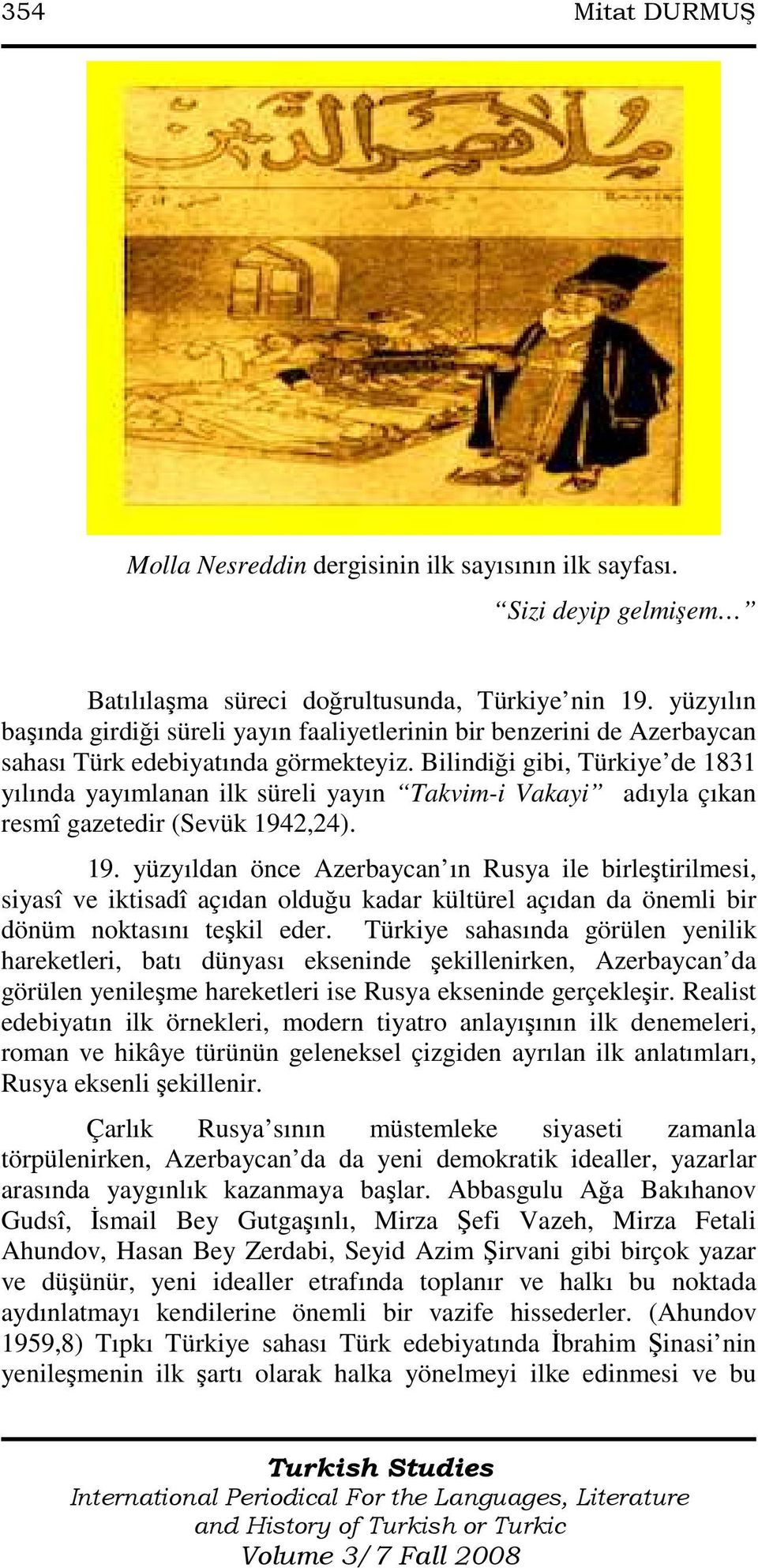 Bilindiği gibi, Türkiye de 1831 yılında yayımlanan ilk süreli yayın Takvim-i Vakayi adıyla çıkan resmî gazetedir (Sevük 194