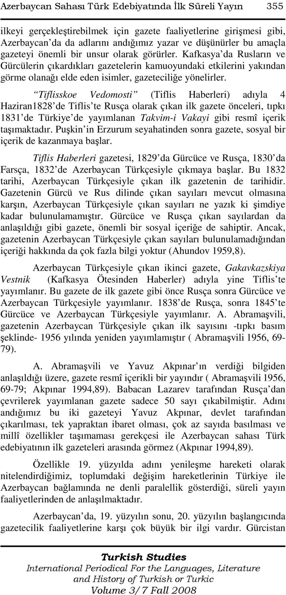 Tiflisskoe Vedomosti (Tiflis Haberleri) adıyla 4 Haziran1828 de Tiflis te Rusça olarak çıkan ilk gazete önceleri, tıpkı 1831 de Türkiye de yayımlanan Takvim-i Vakayi gibi resmî içerik taşımaktadır.