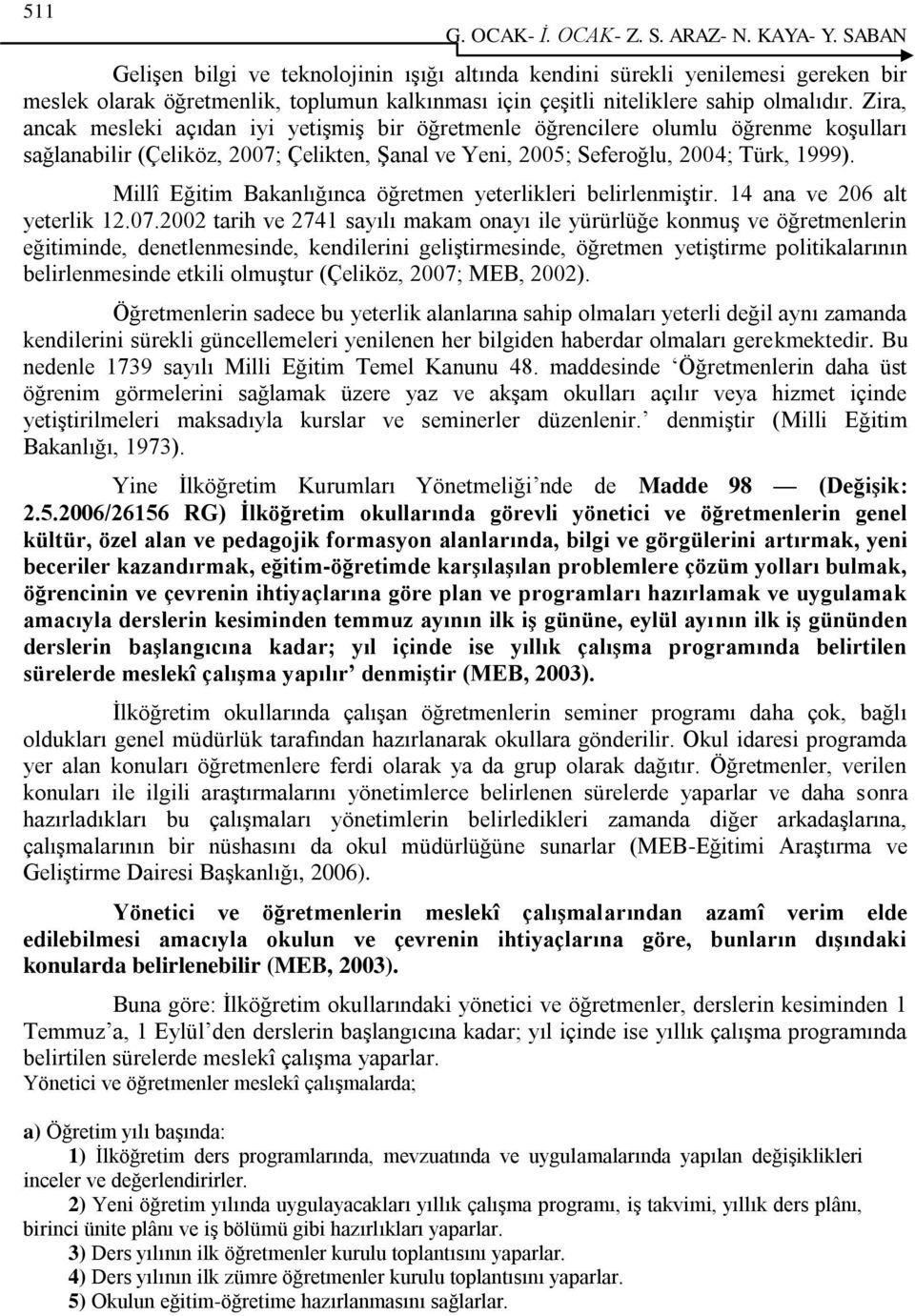 Zira, ancak mesleki açıdan iyi yetiģmiģ bir öğretmenle öğrencilere olumlu öğrenme koģulları sağlanabilir (Çeliköz, 2007; Çelikten, ġanal ve Yeni, 2005; Seferoğlu, 2004; Türk, 1999).