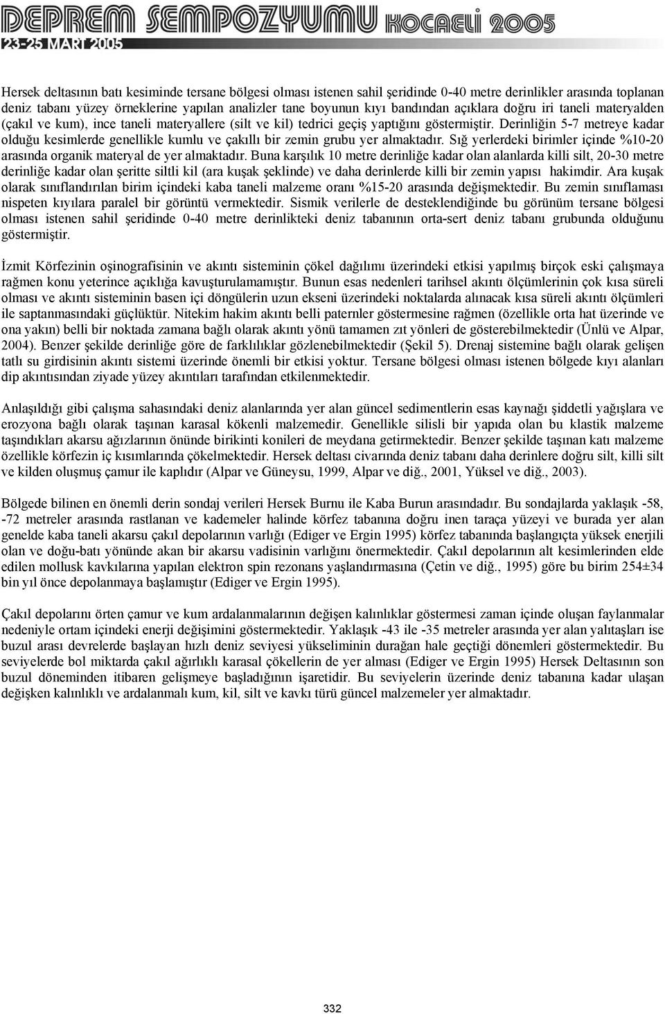 Derinliğin 5-7 metreye kadar olduğu kesimlerde genellikle kumlu ve çakıllı bir zemin grubu yer almaktadır. Sığ yerlerdeki birimler içinde %10-20 arasında organik materyal de yer almaktadır.