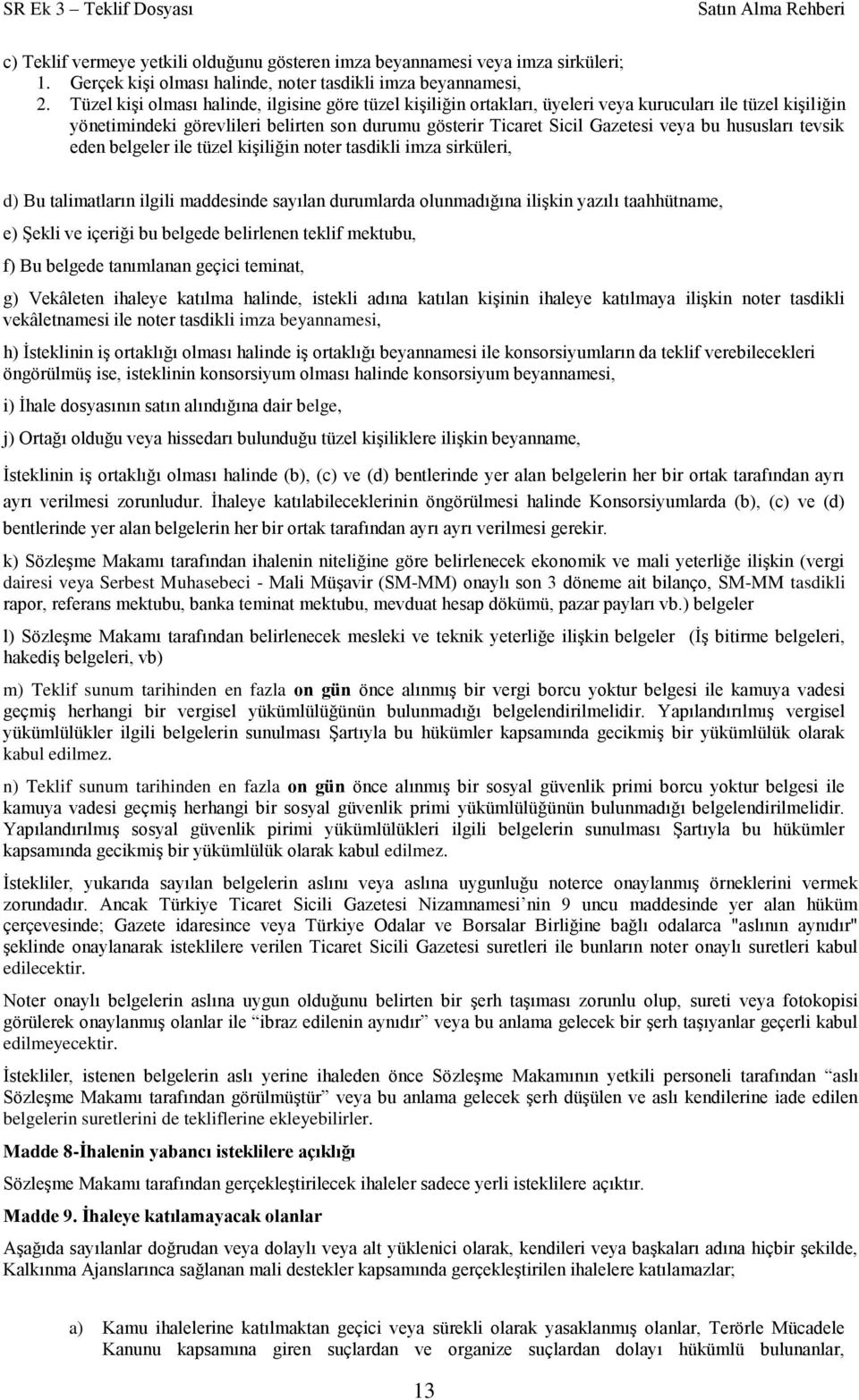 hususları tevsik eden belgeler ile tüzel kişiliğin noter tasdikli imza sirküleri, d) Bu talimatların ilgili maddesinde sayılan durumlarda olunmadığına ilişkin yazılı taahhütname, e) Şekli ve içeriği