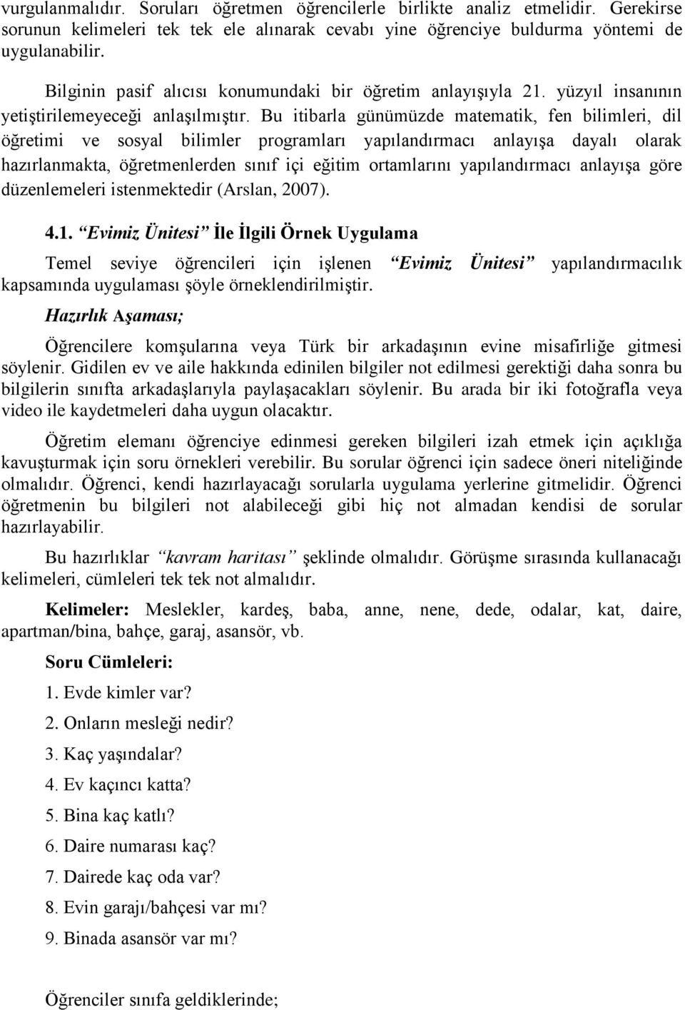 Bu itibarla günümüzde matematik, fen bilimleri, dil öğretimi ve sosyal bilimler programları yapılandırmacı anlayışa dayalı olarak hazırlanmakta, öğretmenlerden sınıf içi eğitim ortamlarını