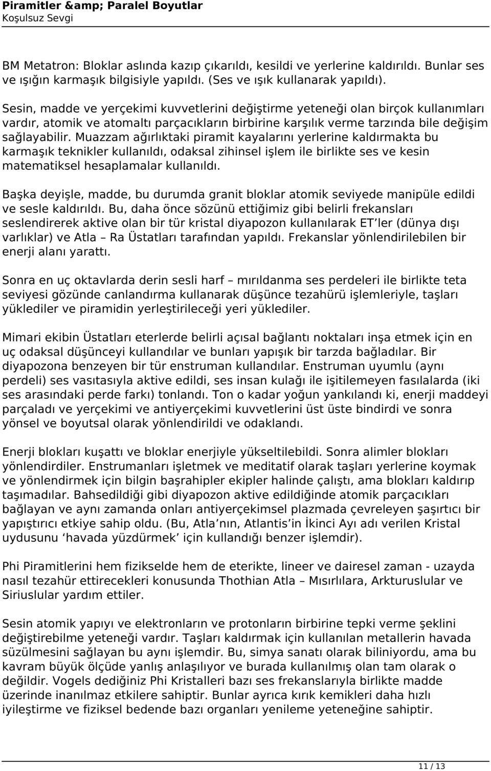 Muazzam ağırlıktaki piramit kayalarını yerlerine kaldırmakta bu karmaşık teknikler kullanıldı, odaksal zihinsel işlem ile birlikte ses ve kesin matematiksel hesaplamalar kullanıldı.