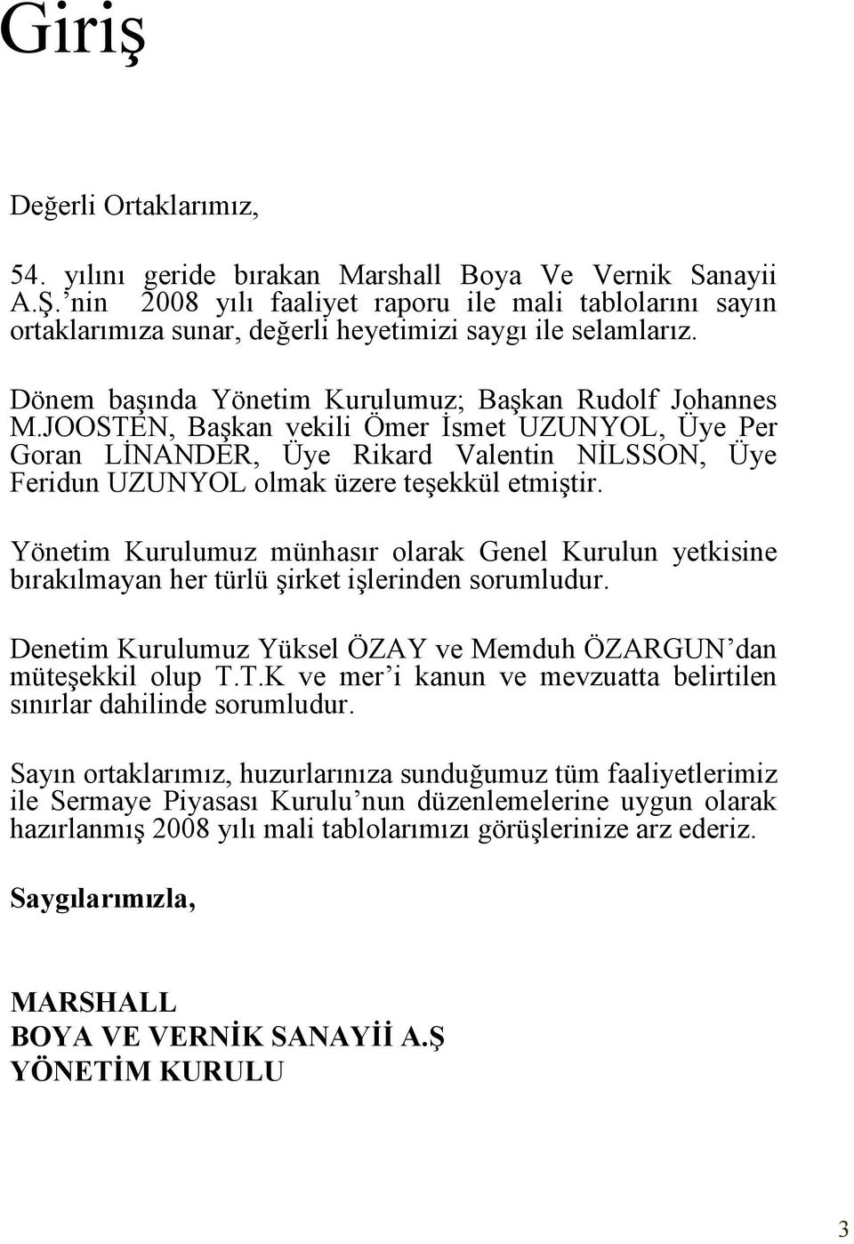 JOOSTEN, Başkan vekili Ömer İsmet UZUNYOL, Üye Per Goran LİNANDER, Üye Rikard Valentin NİLSSON, Üye Feridun UZUNYOL olmak üzere teşekkül etmiştir.