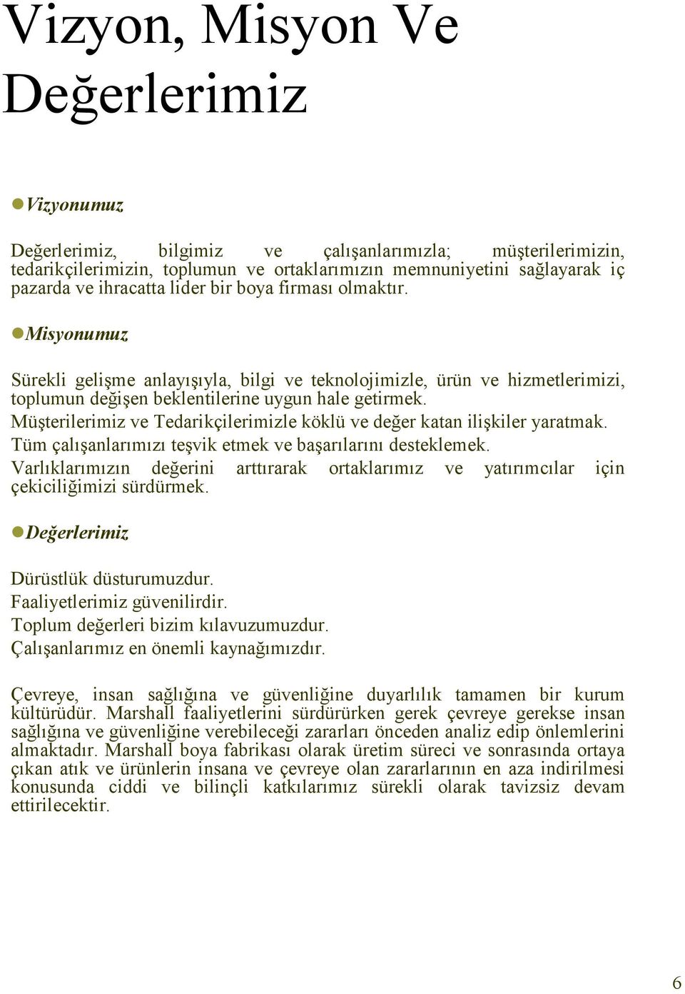 Müşterilerimiz ve Tedarikçilerimizle köklü ve değer katan ilişkiler yaratmak. Tüm çalışanlarımızı teşvik etmek ve başarılarını desteklemek.