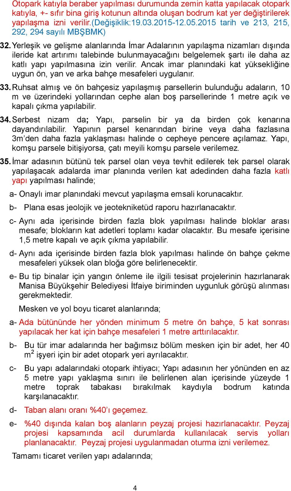 Yerleşik ve gelişme alanlarında İmar Adalarının yapılaşma nizamları dışında ileride kat artırımı talebinde bulunmayacağını belgelemek şartı ile daha az katlı yapı yapılmasına izin verilir.