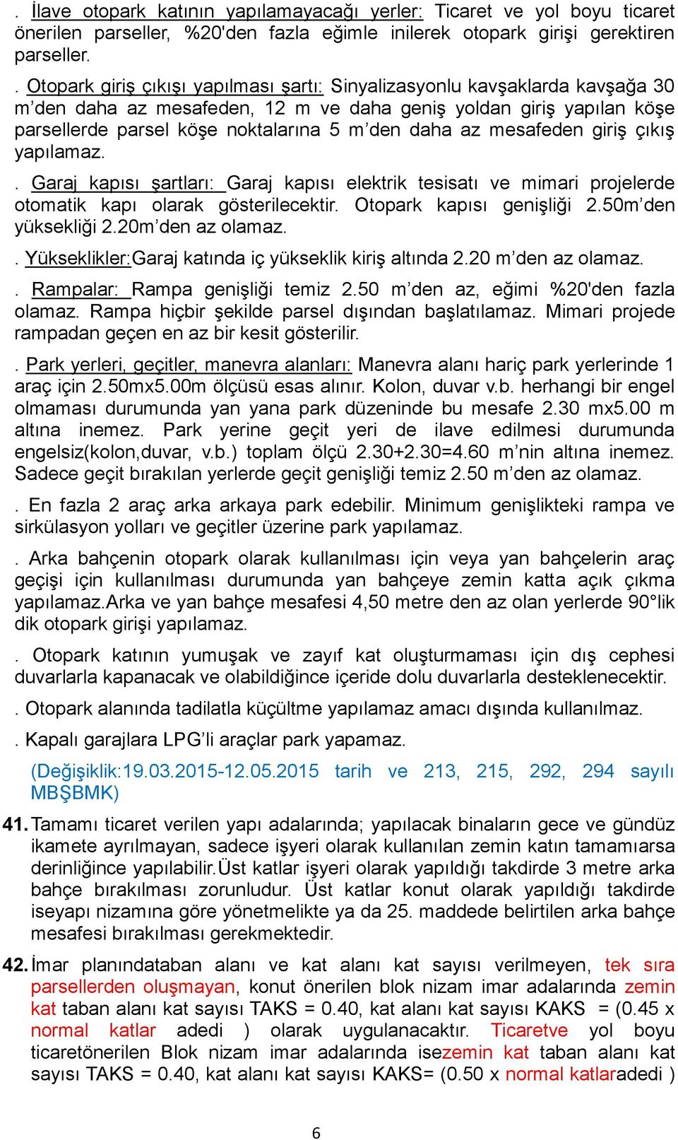 az mesafeden giriş çıkış yapılamaz.. Garaj kapısı şartları: Garaj kapısı elektrik tesisatı ve mimari projelerde otomatik kapı olarak gösterilecektir. Otopark kapısı genişliği 2.50m den yüksekliği 2.