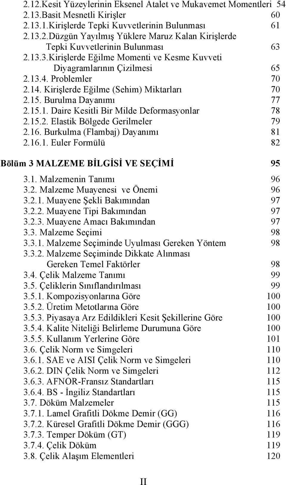 15.2. Elastik Bölgede Gerilmeler 79 2.16. Burkulma (Flambaj) Dayanımı 81 2.16.1. Euler Formülü 82 Bölüm 3 MALZEME BİLGİSİ VE SEÇİMİ 95 3.1. Malzemenin Tanımı 96 3.2. Malzeme Muayenesi ve Önemi 96 3.2.1. Muayene Şekli Bakımından 97 3.