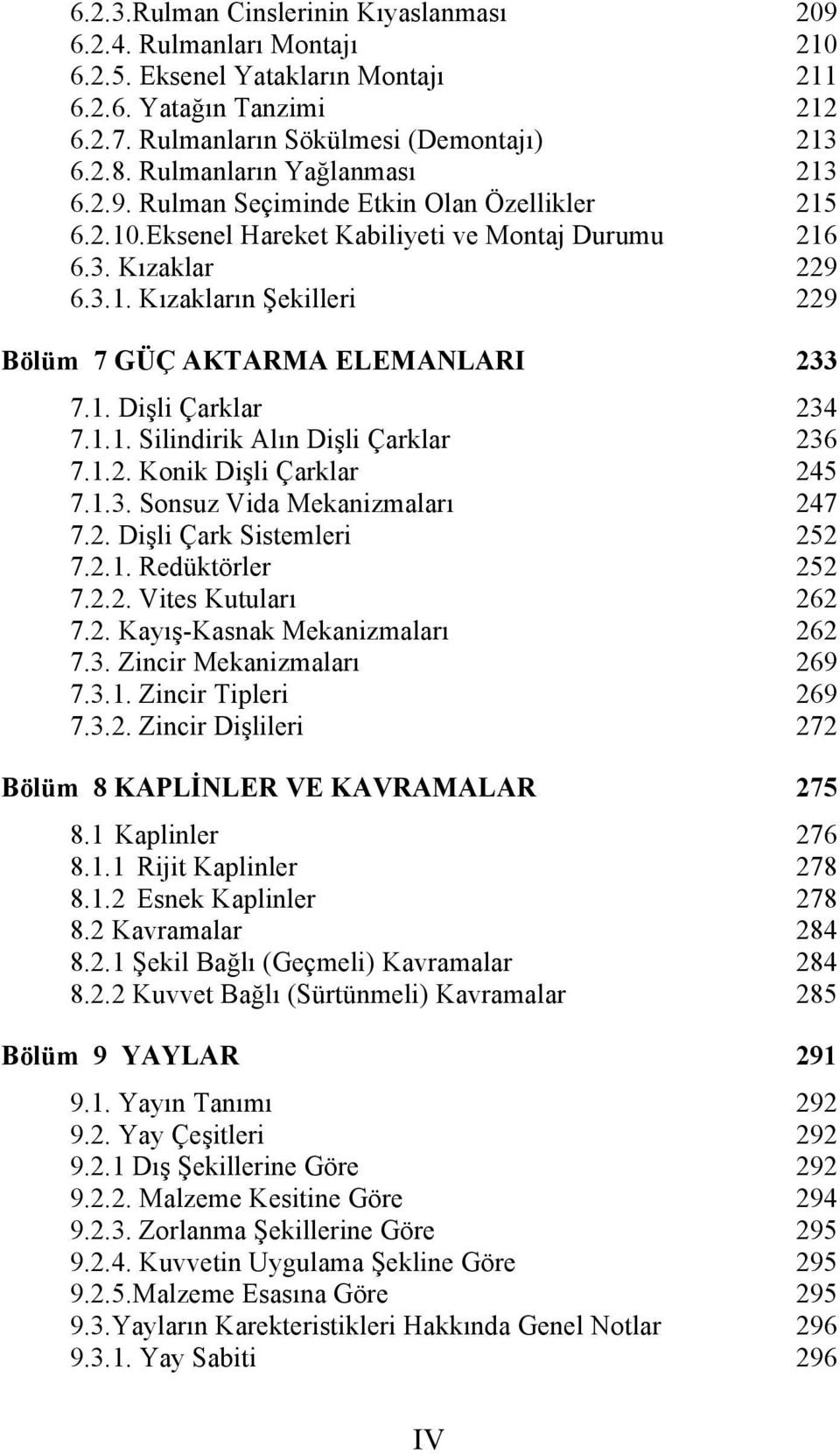 1. Dişli Çarklar 234 7.1.1. Silindirik Alın Dişli Çarklar 236 7.1.2. Konik Dişli Çarklar 245 7.1.3. Sonsuz Vida Mekanizmaları 247 7.2. Dişli Çark Sistemleri 252 7.2.1. Redüktörler 252 7.2.2. Vites Kutuları 262 7.