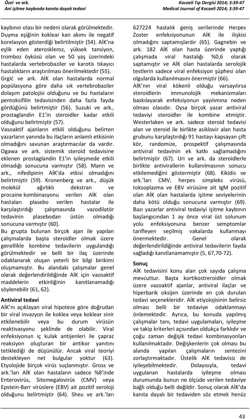 AİK olan hastalarda normal popülasyona göre daha sık vertebrobaziler dolaşım patolojisi olduğunu ve bu hastaların pentoksifilin tedavisinden daha fazla fayda gördüğünü belirtmiştir (56).