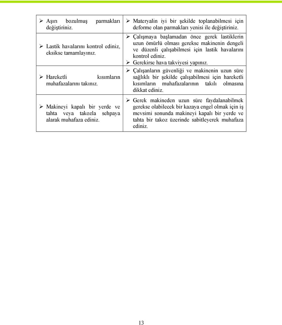 Çalışmaya başlamadan önce gerek lastiklerin uzun ömürlü olması gerekse makinenin dengeli ve düzenli çalışabilmesi için lastik havalarını kontrol ediniz. Gerekirse hava takviyesi yapınız.