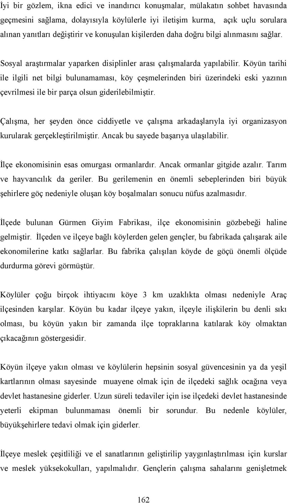 Köyün tarihi ile ilgili net bilgi bulunamaması, köy çeşmelerinden biri üzerindeki eski yazının çevrilmesi ile bir parça olsun giderilebilmiştir.