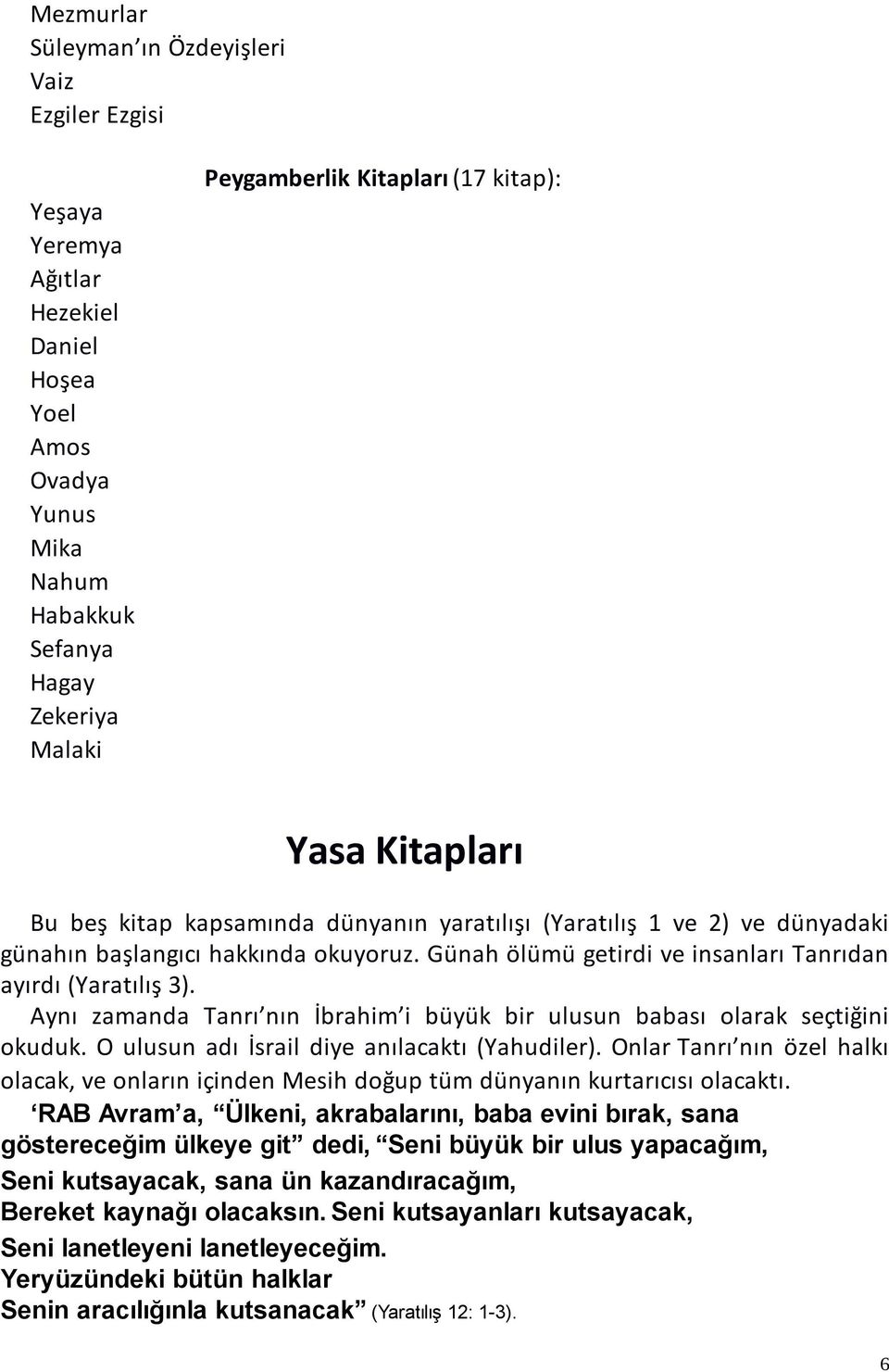 Aynı zamanda Tanrı nın İbrahim i büyük bir ulusun babası olarak seçtiğini okuduk. O ulusun adı İsrail diye anılacaktı (Yahudiler).