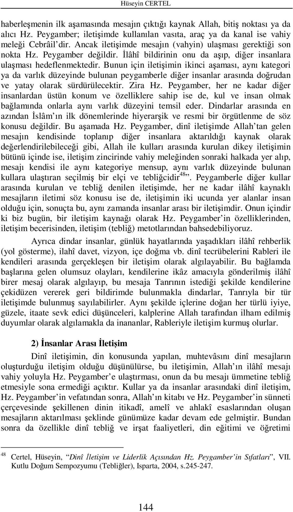 Bunun için iletişimin ikinci aşaması, aynı kategori ya da varlık düzeyinde bulunan peygamberle diğer insanlar arasında doğrudan ve yatay olarak sürdürülecektir. Zira Hz.