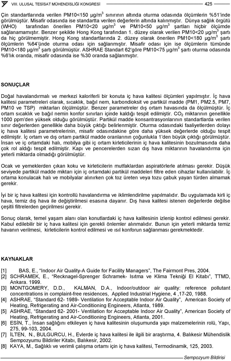 düzey olarak verilen PM10<20 μg/m 3 şartı da hiç görülmemiştir. Hong Kong standartlarında 2. düzey olarak önerilen PM10<180 μg/m 3 şartı ölçümlerin %64 ünde oturma odası için sağlanmıştır.