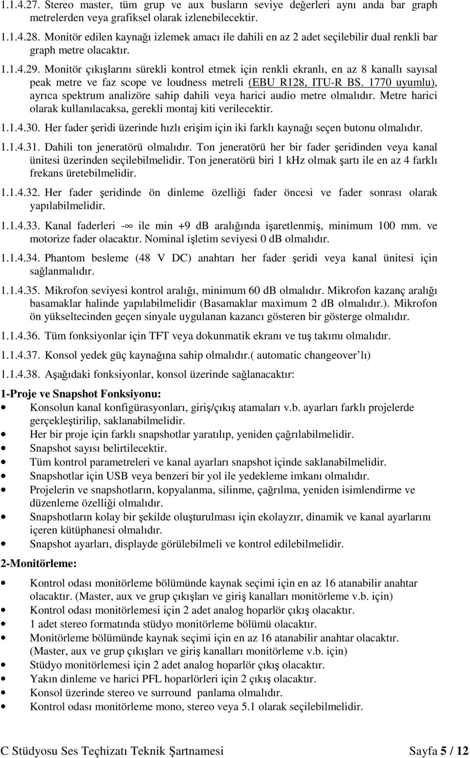 Monitör çıkışlarını sürekli kontrol etmek için renkli ekranlı, en az 8 kanallı sayısal peak metre ve faz scope ve loudness metreli (EBU R128, ITU-R BS.