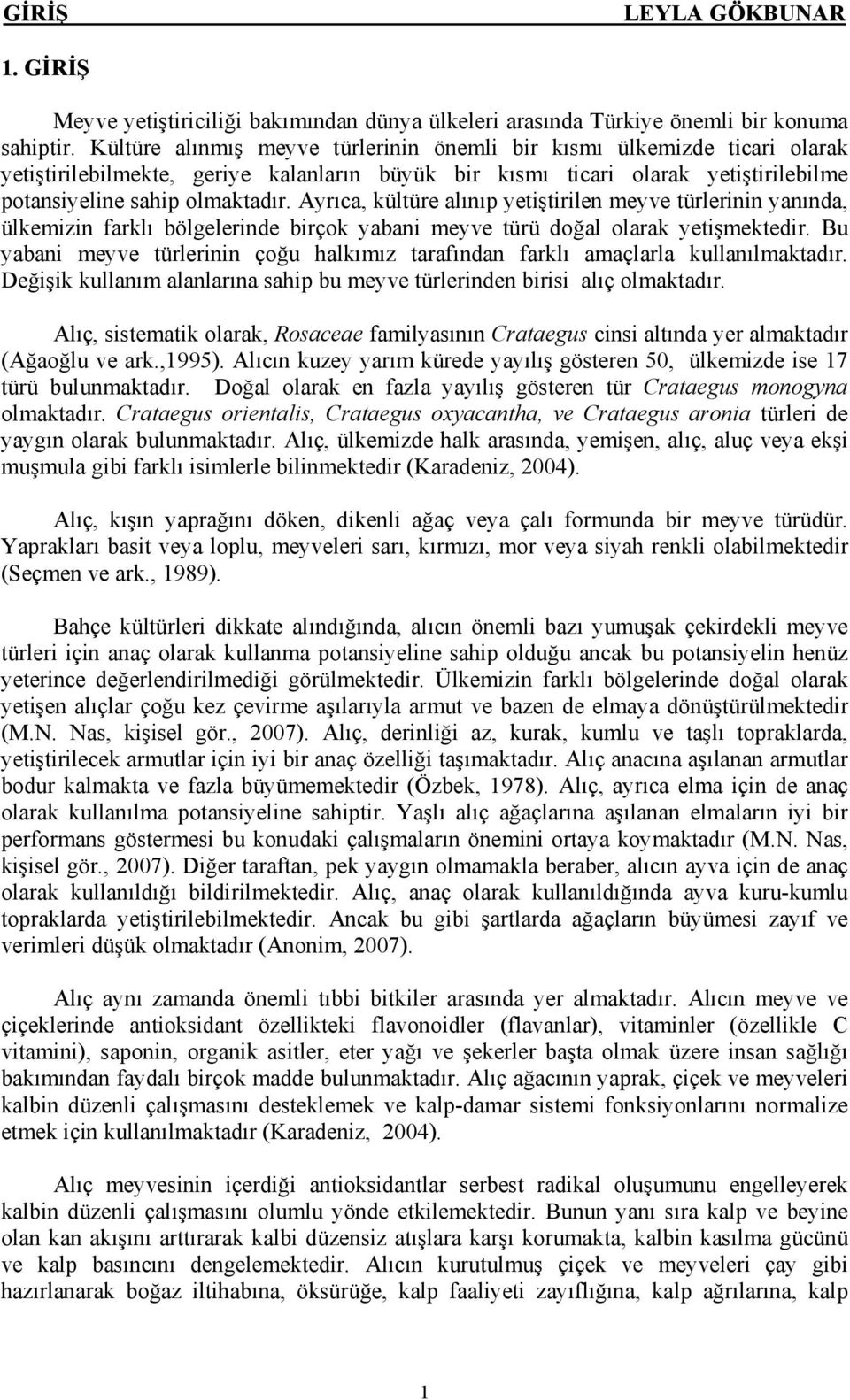 Ayrıca, kültüre alınıp yetiştirilen meyve türlerinin yanında, ülkemizin farklı bölgelerinde birçok yabani meyve türü doğal olarak yetişmektedir.