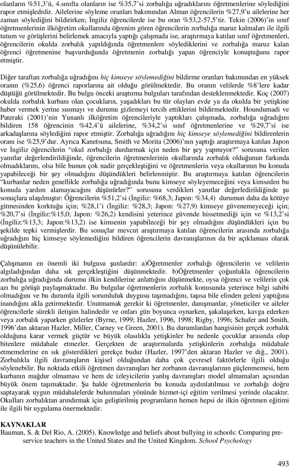 Tekin (2006) in sınıf öretmenlerinin ilköretim okullarında örenim gören örencilerin zorbalıa maruz kalmaları ile ilgili tutum ve görülerini belirlemek amacıyla yaptıı çalımada ise, aratırmaya katılan