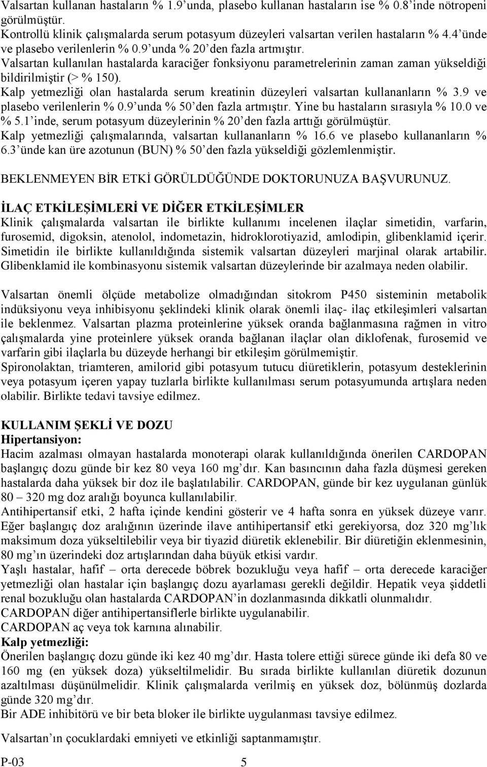 Kalp yetmezliği olan hastalarda serum kreatinin düzeyleri valsartan kullananların % 3.9 ve plasebo verilenlerin % 0.9 unda % 50 den fazla artmıģtır. Yine bu hastaların sırasıyla % 10.0 ve % 5.