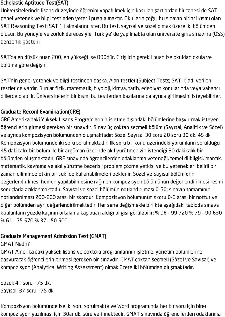 Bu yönüyle ve zorluk derecesiyle, Türkiye de yapılmakta olan üniversite giriş sınavına (ÖSS) benzerlik gösterir. SAT da en düşük puan 200, en yükseği ise 800dür.