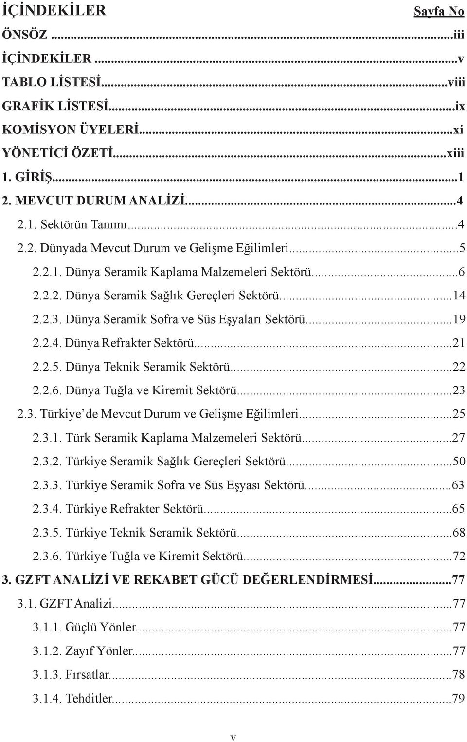 2.5. Dünya Teknik Seramik Sektörü...22 2.2.6. Dünya Tuğla ve Kiremit Sektörü...23 2.3. Türkiye de Mevcut Durum ve Gelişme Eğilimleri...25 2.3.1. Türk Seramik Kaplama Malzemeleri Sektörü...27 2.3.2. Türkiye Seramik Sağlık Gereçleri Sektörü.