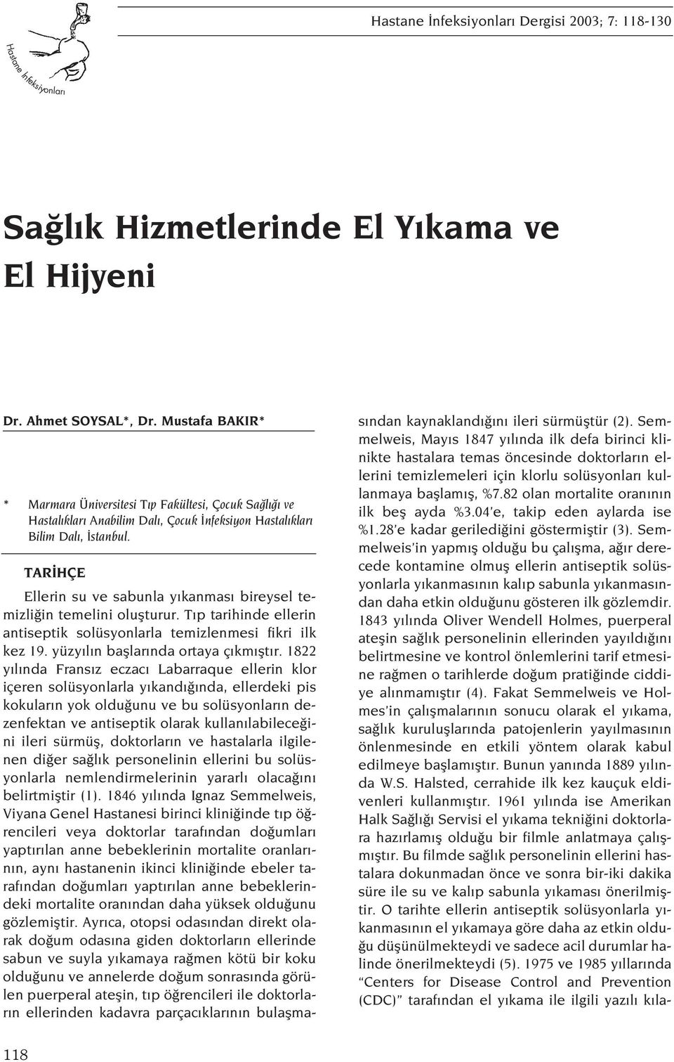 TAR HÇE Ellerin su ve sabunla y kanmas bireysel temizli in temelini oluflturur. T p tarihinde ellerin antiseptik solüsyonlarla temizlenmesi fikri ilk kez 19. yüzy l n bafllar nda ortaya ç km flt r.