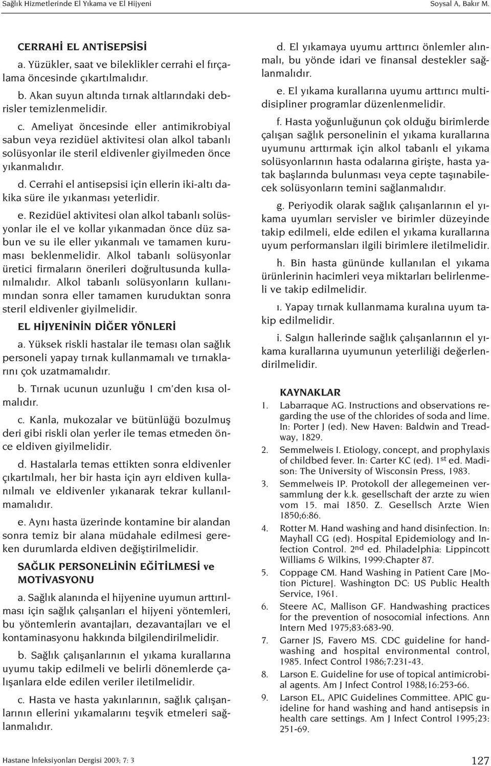 r. d. Cerrahi el antisepsisi için ellerin iki-alt dakika süre ile y kanmas yeterlidir. e. Rezidüel aktivitesi olan alkol tabanl solüsyonlar ile el ve kollar y kanmadan önce düz sabun ve su ile eller y kanmal ve tamamen kurumas beklenmelidir.