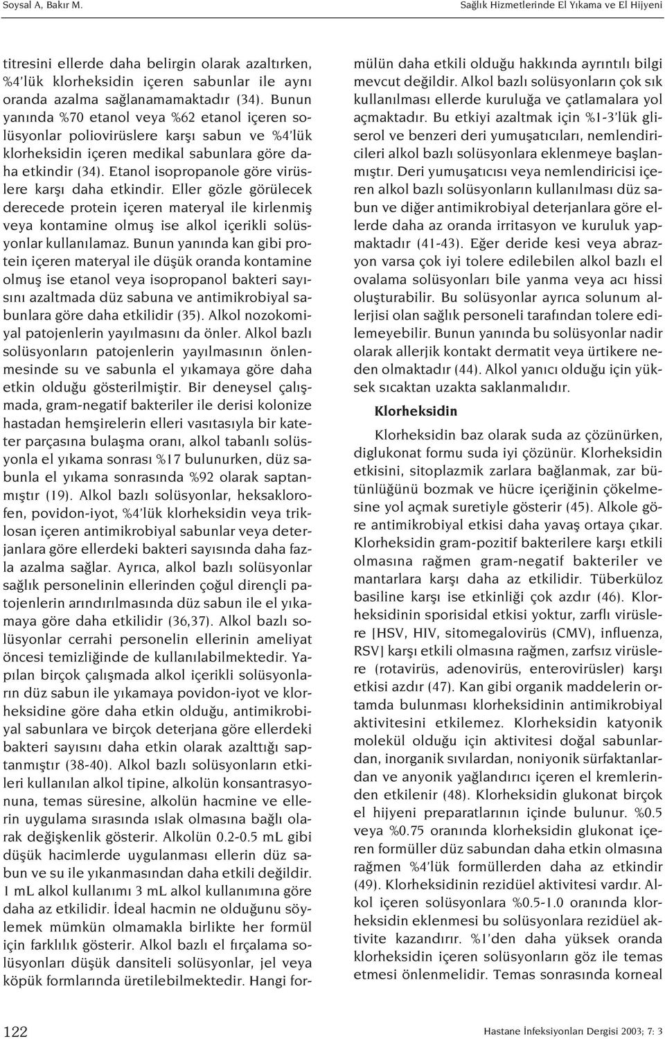 Etanol isopropanole göre virüslere karfl daha etkindir. Eller gözle görülecek derecede protein içeren materyal ile kirlenmifl veya kontamine olmufl ise alkol içerikli solüsyonlar kullan lamaz.