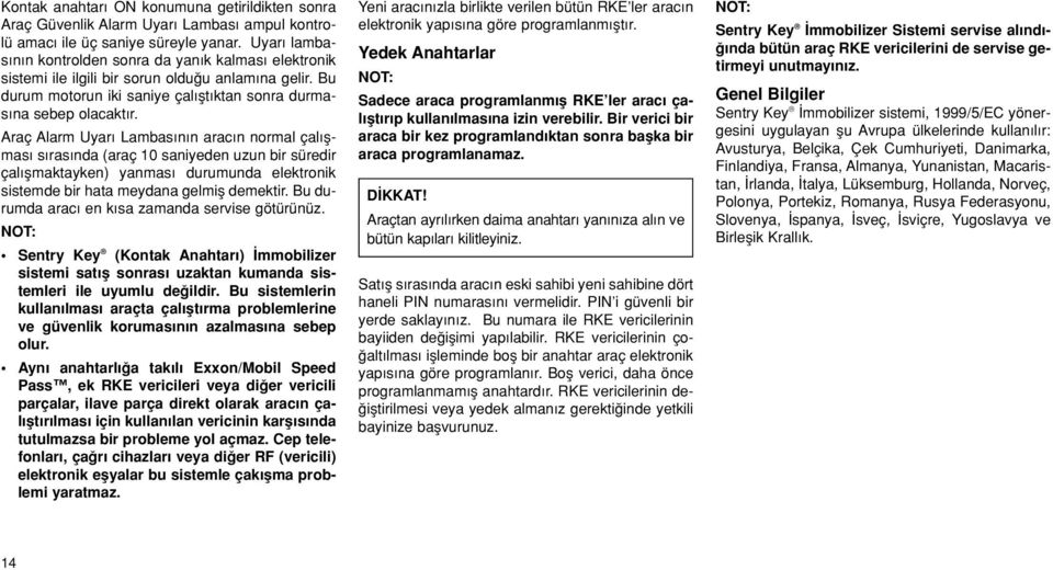 Araç Alarm Uyar Lambas n n arac n normal çal flmas s ras nda (araç 10 saniyeden uzun bir süredir çal flmaktayken) yanmas durumunda elektronik sistemde bir hata meydana gelmifl demektir.