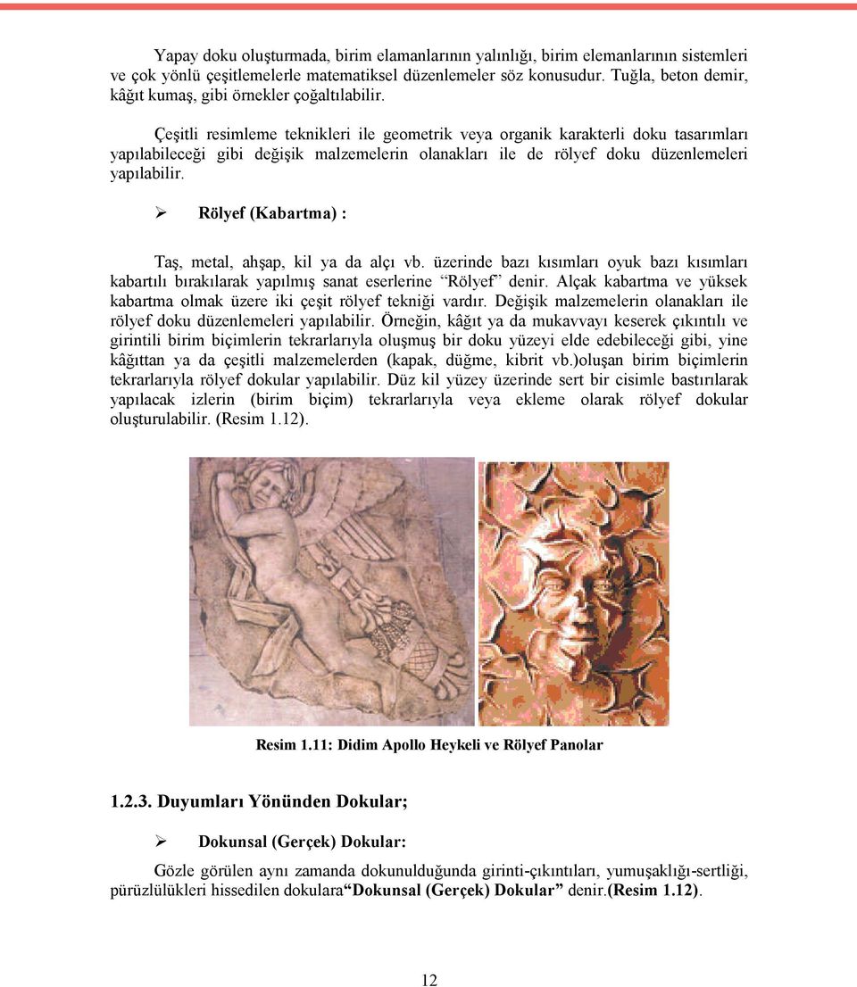 Çeşitli resimleme teknikleri ile geometrik veya organik karakterli doku tasarımları yapılabileceği gibi değişik malzemelerin olanakları ile de rölyef doku düzenlemeleri yapılabilir.