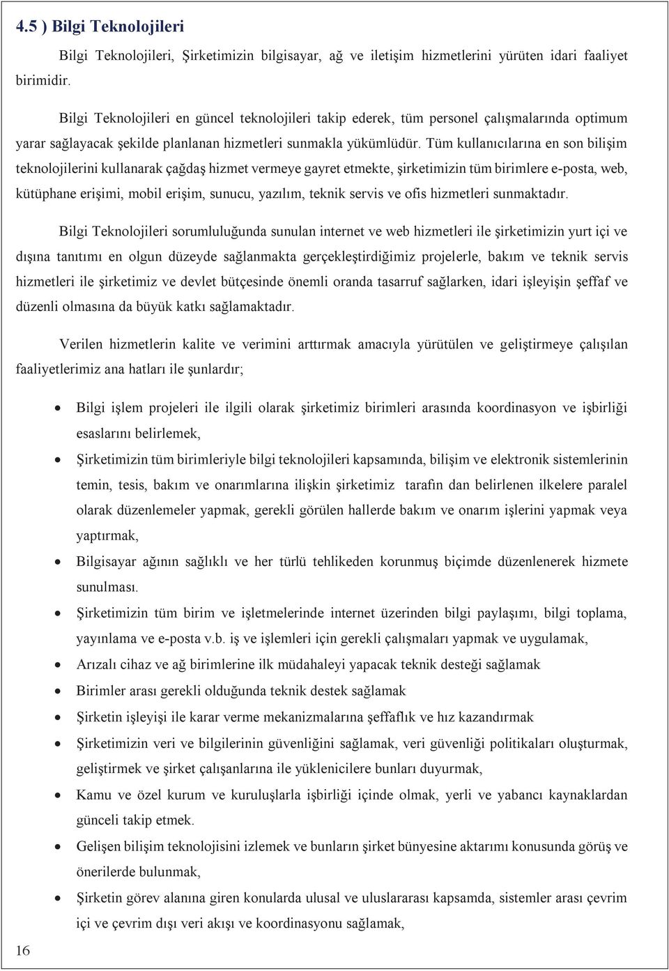 Tüm kullanclarna en son bilişim teknolojilerini kullanarak çağdaş hizmet vermeye gayret etmekte, şirketimizin tüm birimlere e-posta, web, kütüphane erişimi, mobil erişim, sunucu, yazlm, teknik servis