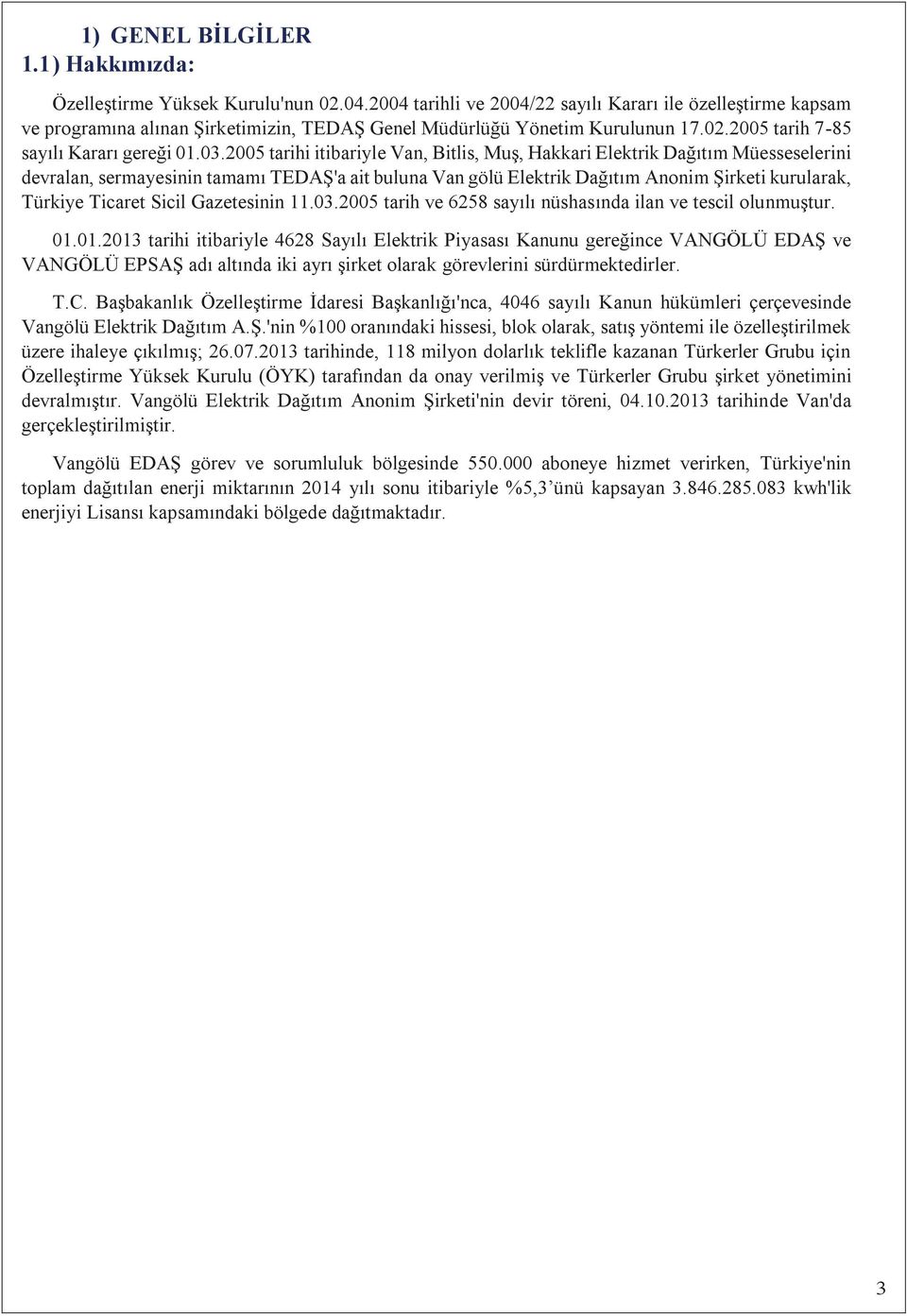 2005 tarihi itibariyle Van, Bitlis, Muş, Hakkari Elektrik Dağtm Müesseselerini devralan, sermayesinin tamam TEDAŞ'a ait buluna Van gölü Elektrik Dağtm Anonim Şirketi kurularak, Türkiye Ticaret Sicil