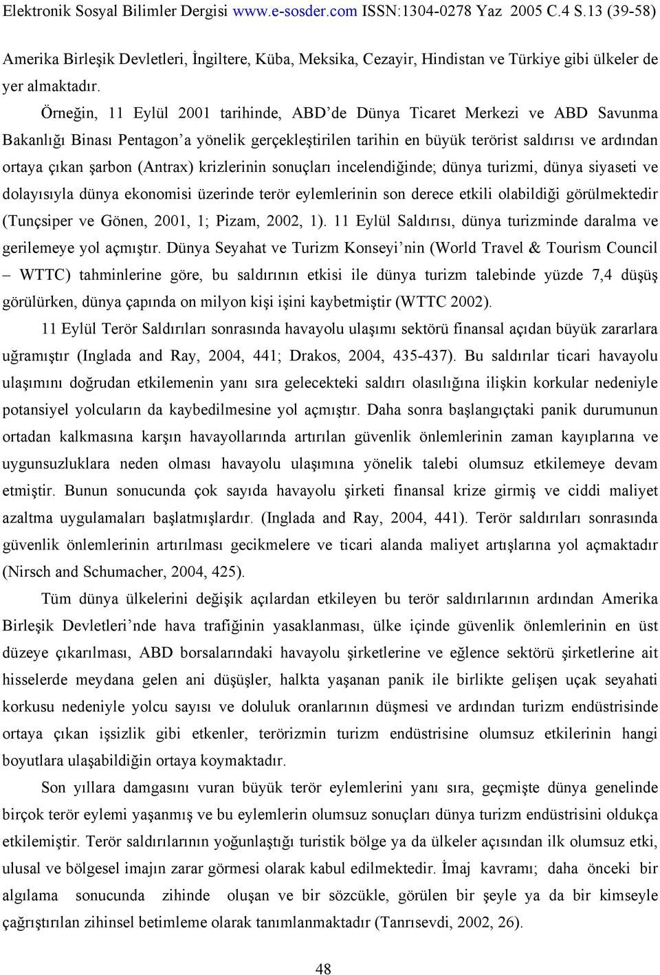 (Antrax) krizlerinin sonuçları incelendiğinde; dünya turizmi, dünya siyaseti ve dolayısıyla dünya ekonomisi üzerinde terör eylemlerinin son derece etkili olabildiği görülmektedir (Tunçsiper ve Gönen,