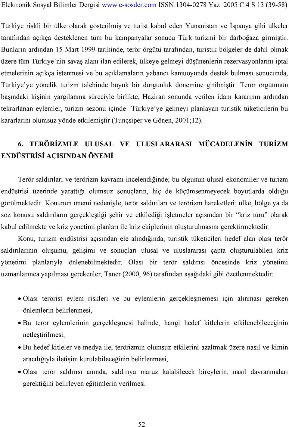 iptal etmelerinin açıkça istenmesi ve bu açıklamaların yabancı kamuoyunda destek bulması sonucunda, Türkiye ye yönelik turizm talebinde büyük bir durgunluk dönemine girilmiştir.