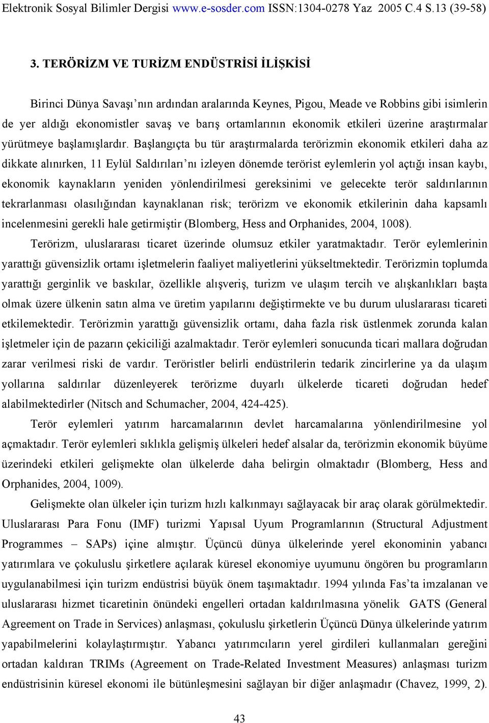 Başlangıçta bu tür araştırmalarda terörizmin ekonomik etkileri daha az dikkate alınırken, 11 Eylül Saldırıları nı izleyen dönemde terörist eylemlerin yol açtığı insan kaybı, ekonomik kaynakların